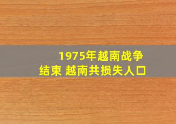 1975年越南战争结束 越南共损失人口